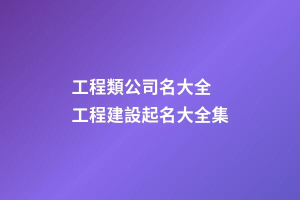 工程類公司名大全 工程建設起名大全集-第1張-公司起名-玄機派